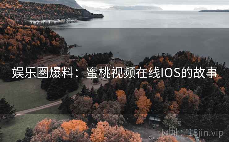 娱乐圈爆料：蜜桃视频在线IOS的故事