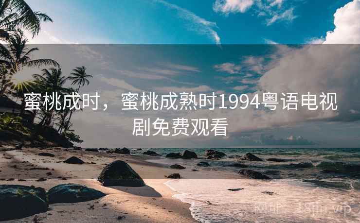 蜜桃成时,蜜桃成熟时1994粤语电视剧免费观看 蜜桃成时,蜜桃成熟时1994粤语电视剧免费观看