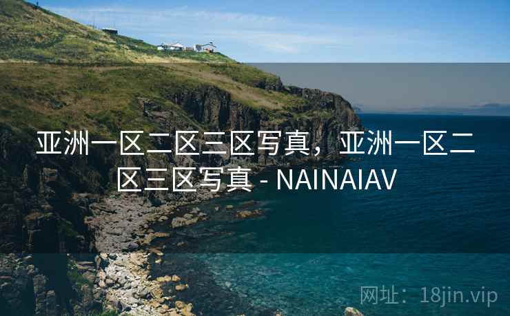 亚洲一区二区三区写真，亚洲一区二区三区写真 - NAINAIAV