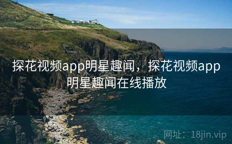 探花视频app明星趣闻,探花视频app明星趣闻在线播放 探花视频app明星趣闻,探花视频app明星趣闻在线播放