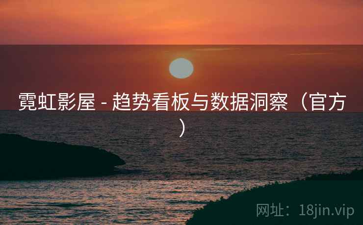 霓虹影屋 - 趋势看板与数据洞察（官方）