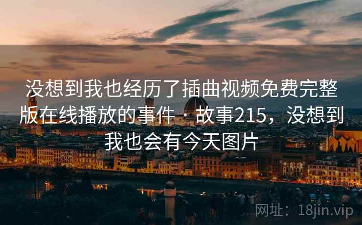 没想到我也经历了插曲视频免费完整版在线播放的事件 · 故事215，没想到我也会有今天图片