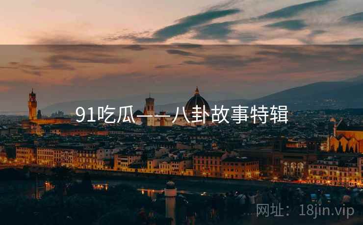 91吃瓜——八卦故事特辑