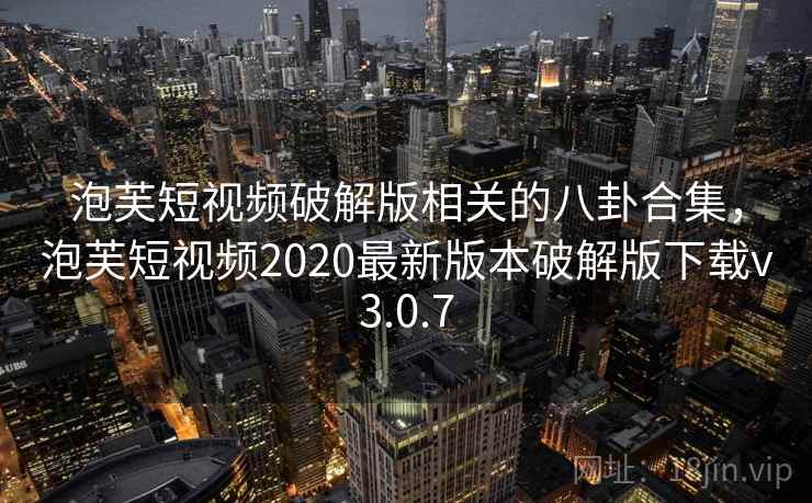 泡芙短视频破解版相关的八卦合集，泡芙短视频2020最新版本破解版下载v3.0.7