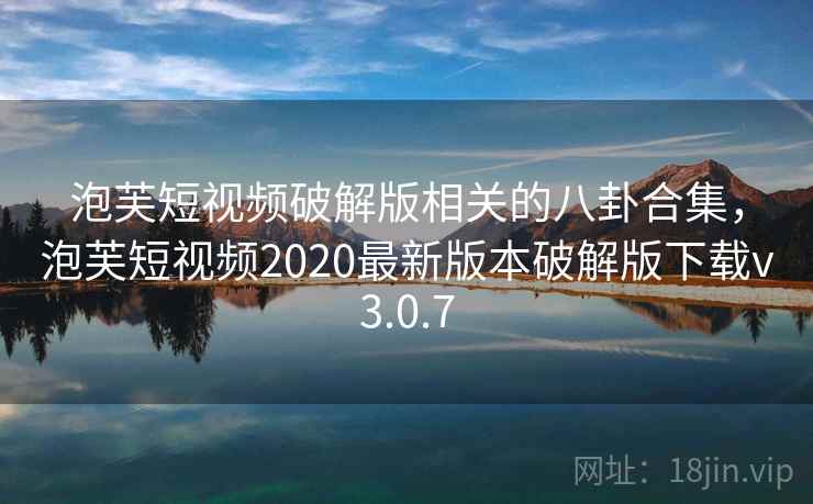 泡芙短视频破解版相关的八卦合集，泡芙短视频2020最新版本破解版下载v3.0.7