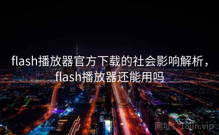 flash播放器官方下载的社会影响解析,flash播放器还能用吗 flash播放器官方下载的社会影响解析,flash播放器还能用吗