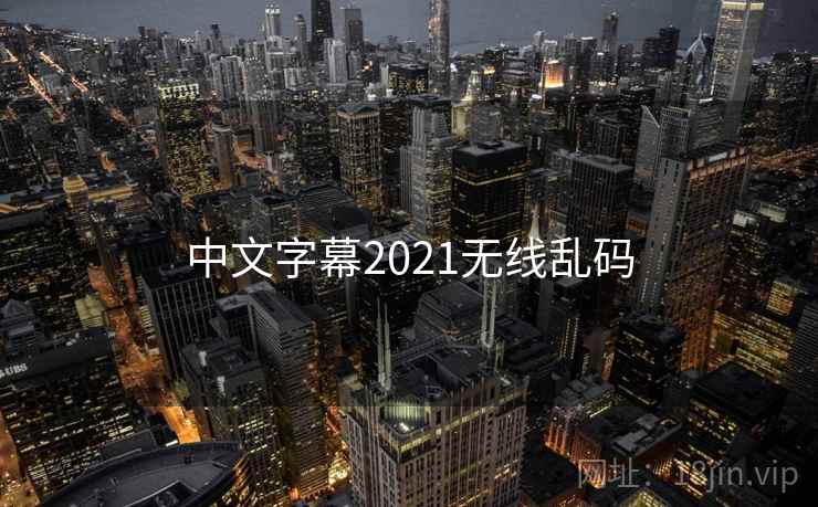 中文字幕2021无线乱码 中文字幕2021无线乱码