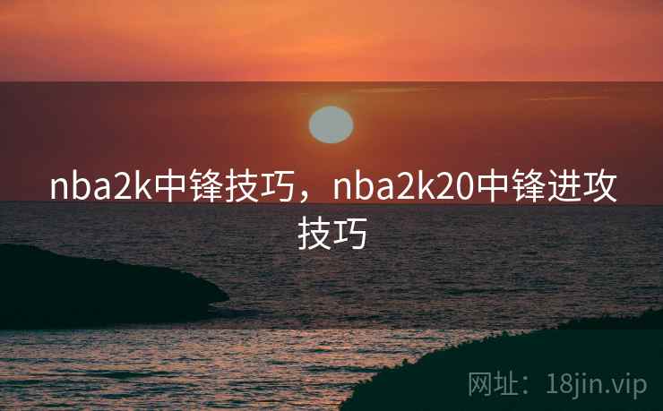 nba2k中锋技巧，nba2k20中锋进攻技巧