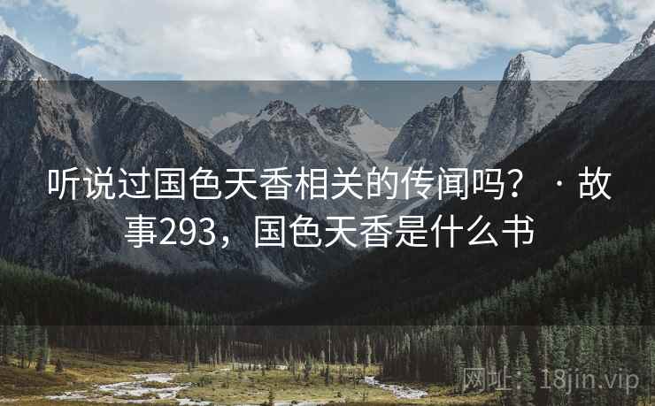 听说过国色天香相关的传闻吗？ · 故事293，国色天香是什么书