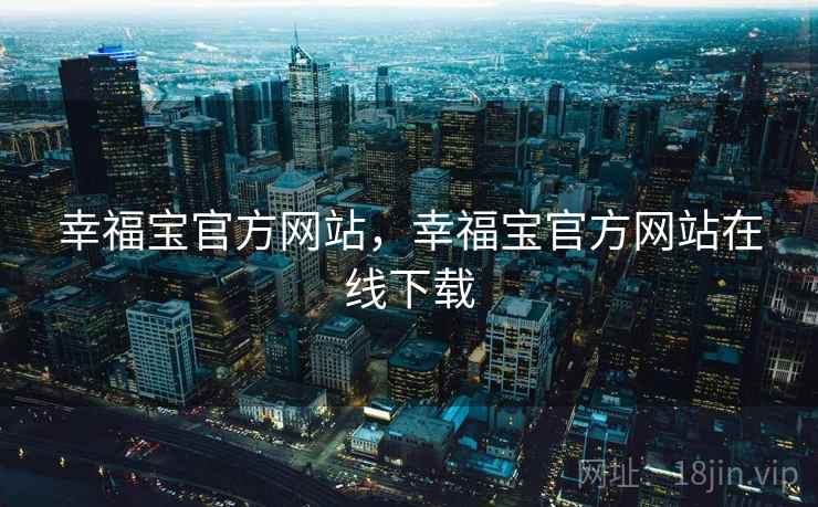 幸福宝官方网站,幸福宝官方网站在线下载 幸福宝官方网站,幸福宝官方网站在线下载