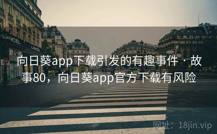 向日葵app下载引发的有趣事件 · 故事80，向日葵app官方下载有风险