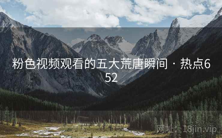 粉色视频观看的五大荒唐瞬间 · 热点652