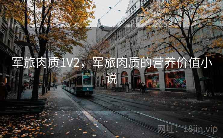 军旅肉质1V2，军旅肉质的营养价值小说