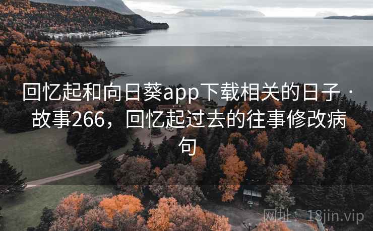 回忆起和向日葵app下载相关的日子 · 故事266，回忆起过去的往事修改病句