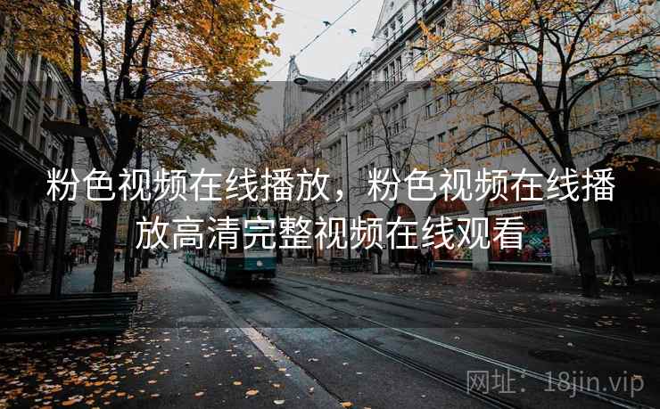 粉色视频在线播放，粉色视频在线播放高清完整视频在线观看