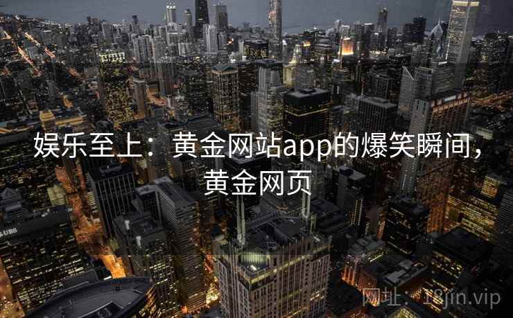 娱乐至上：黄金网站app的爆笑瞬间，黄金网页