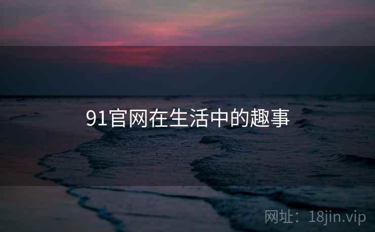 91官网在生活中的趣事