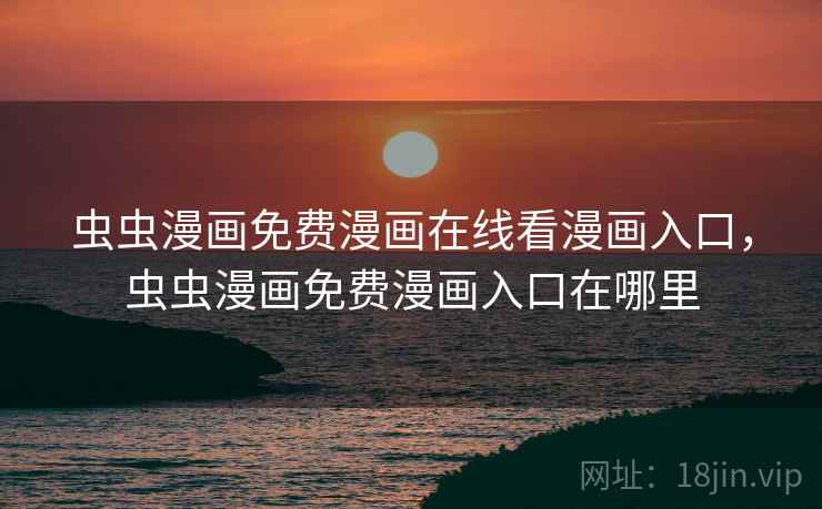 虫虫漫画免费漫画在线看漫画入口，虫虫漫画免费漫画入口在哪里