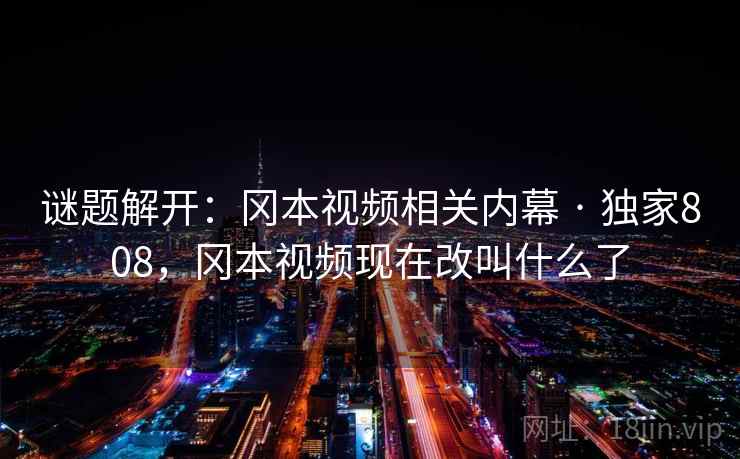 谜题解开：冈本视频相关内幕 · 独家808，冈本视频现在改叫什么了