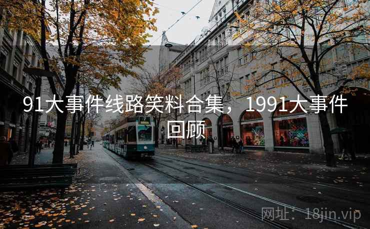 91大事件线路笑料合集，1991大事件回顾