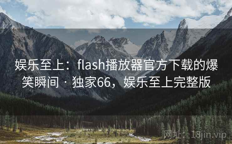 娱乐至上：flash播放器官方下载的爆笑瞬间 · 独家66，娱乐至上完整版