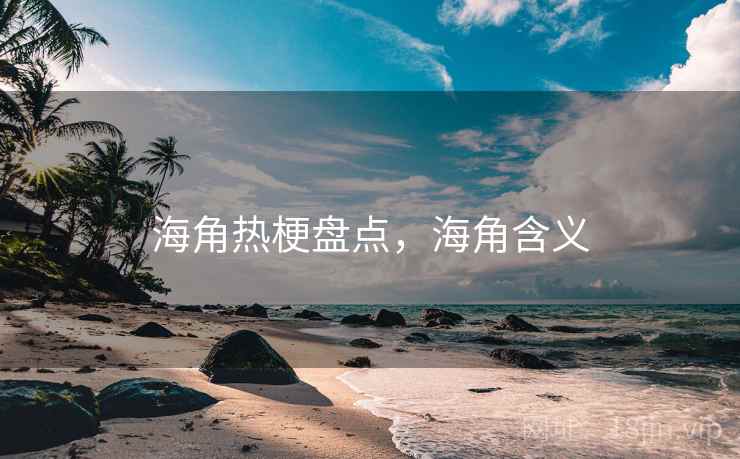 海角热梗盘点，海角含义