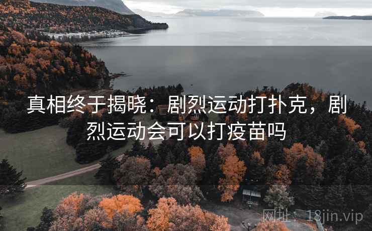 真相终于揭晓：剧烈运动打扑克，剧烈运动会可以打疫苗吗