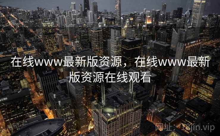 在线www最新版资源，在线www最新版资源在线观看