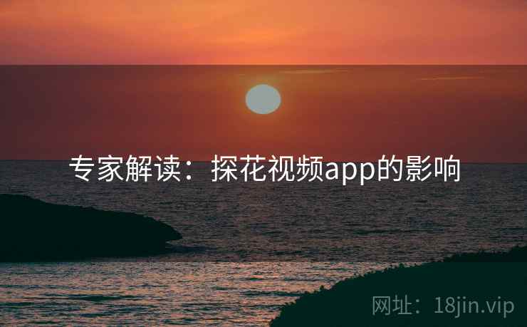 专家解读:探花视频app的影响 专家解读:探花视频app的影响
